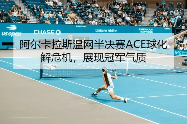 阿尔卡拉斯温网半决赛ACE球化解危机，展现冠军气质