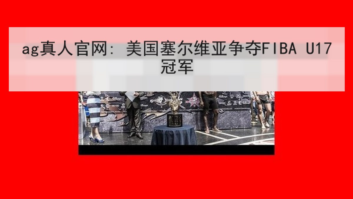 ag真人官网: 美国塞尔维亚争夺FIBA U17冠军